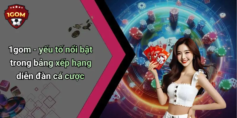 1gom - yếu tố nổi bật trong bảng xếp hạng diễn đàn cá cược