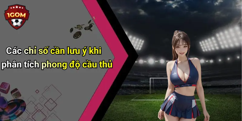Các chỉ số cần lưu ý khi phân tích phong độ cầu thủ