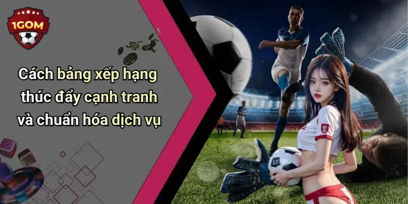 Cách bảng xếp hạng thúc đẩy cạnh tranh và chuẩn hóa dịch vụ