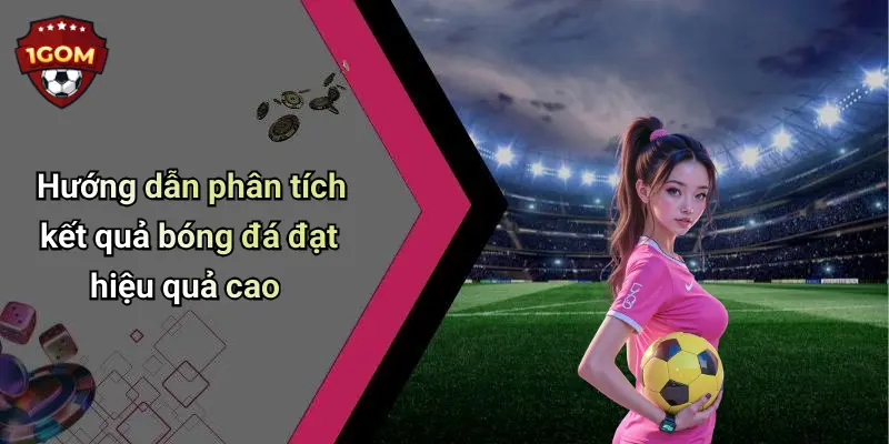 Hướng dẫn phân tích kết quả bóng đá đạt hiệu quả cao