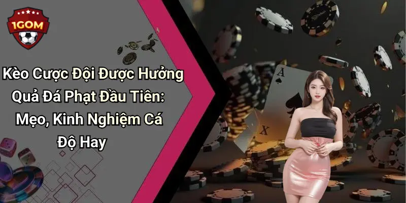 Kèo Cược Đội Được Hưởng Quả Đá Phạt Đầu Tiên: Mẹo, Kinh Nghiệm Cá Độ Hay