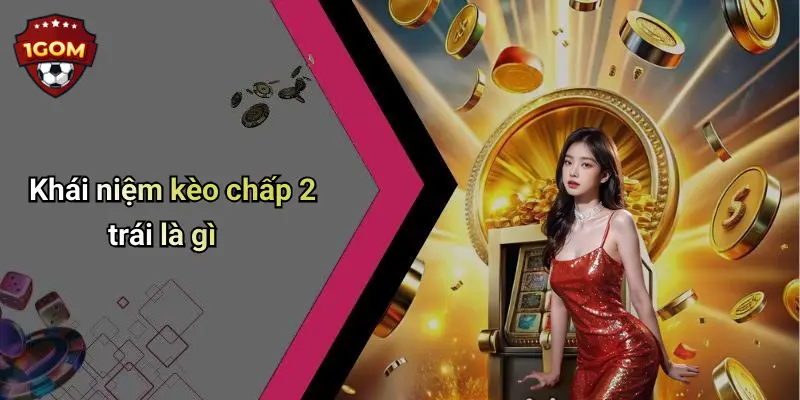 Khái niệm kèo chấp 2 trái là gì