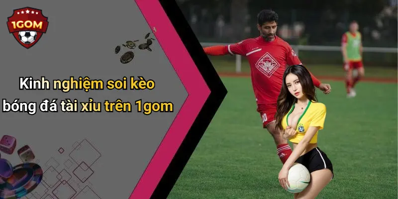 Kinh nghiệm soi kèo bóng đá tài xỉu trên 1gom