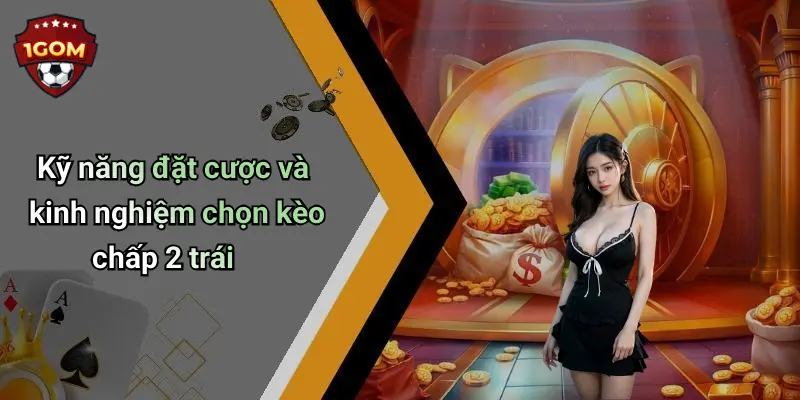 Kỹ năng đặt cược và kinh nghiệm chọn kèo chấp 2 trái