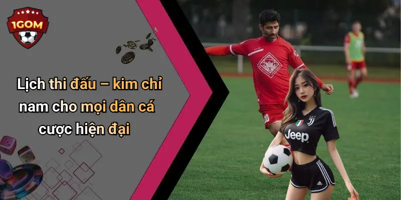 Lịch thi đấu – kim chỉ nam cho mọi dân cá cược hiện đại