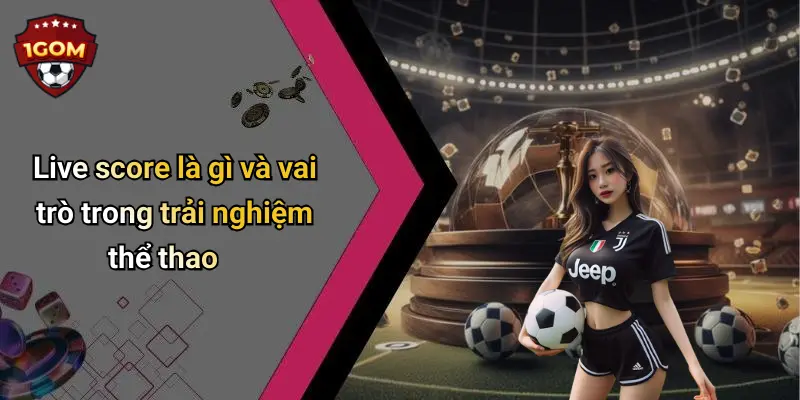 Live score là gì và vai trò trong trải nghiệm thể thao