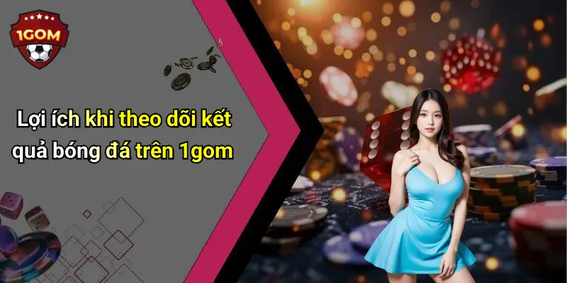 Lợi ích khi theo dõi kết quả bóng đá trên 1gom