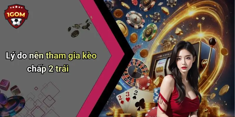 Lý do nên tham gia kèo chấp 2 trái