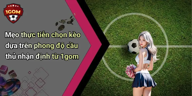 Mẹo thực tiễn chọn kèo dựa trên phong độ cầu thủ nhận định từ 1gom