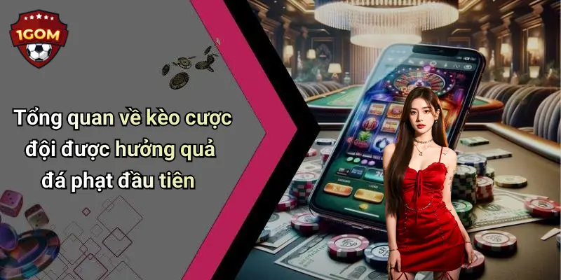 Tổng quan về kèo cược đội được hưởng quả đá phạt đầu tiên
