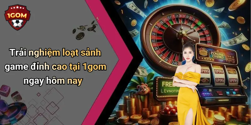 Trải nghiệm loạt sảnh game đỉnh cao tại 1gom ngay hôm nay