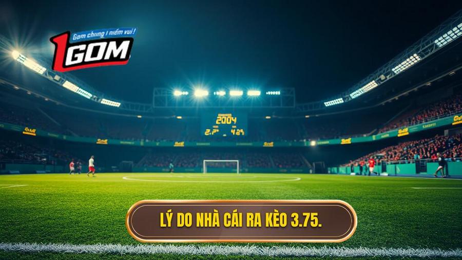 Tại sao nhà cái lại đưa ra mức kèo 3.75 trong hiệp 2?