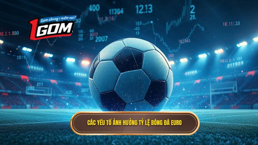Các yếu tố tác động trực tiếp đến tỷ lệ bóng đá Euro