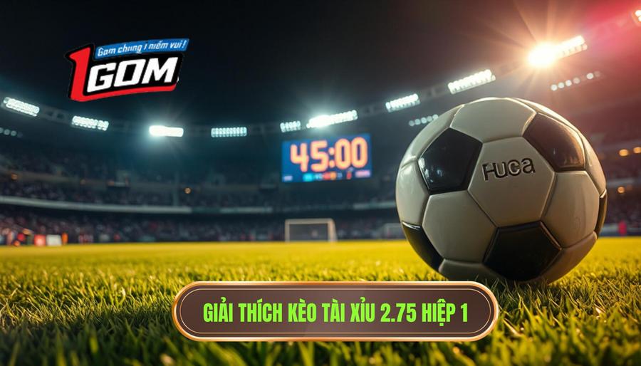 1. Giải thích kèo tài xỉu 2.75 hiệp 1